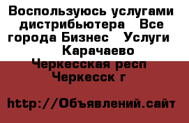 Воспользуюсь услугами дистрибьютера - Все города Бизнес » Услуги   . Карачаево-Черкесская респ.,Черкесск г.